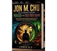 JON M. CHU: THE VISIONARY BEHIND WICKED AND CRAZY RICH ASIANS: How a Silicon Valley Dreamer Became One of Hollywood's Most Influential Filmmakers