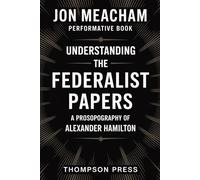Jon Meacham Performative Book: Understanding the FEDERALIST PAPERS, A Prosopography of Alexander Hamilton
