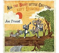 Jon Troast - All The Brave Little Critters Kept Dancing