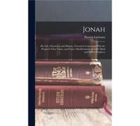 Jonah His Life Character and Mission Viewed in Connexion With the Prophets Own Times and Future Manifestations of Gods Mind and Will in Prophecy - Patrick Patrick FairbairnPatrick Fairbairn (Auteur)