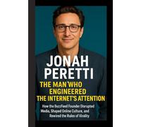 JONAH PERETTI THE MAN WHO ENGINEERED THE INTERNET'S ATTENTION: How the BuzzFeed Founder Disrupted Media, Shaped Online Culture, and Rewired the Rules of Virality