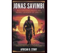 Jonas Savimbi: Notorious Angolan Rebel Leader of UNITA: A Gripping Account of the Nation's Struggle for Independence, Global Politics, and Unforgettable Conflict