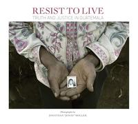 Jonathan Moller: Resist to Live: Truth and Justice in Guatemala