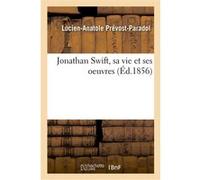 Jonathan Swift, sa vie et ses oeuvres Lucien-Anatole Prévost-Paradol (Auteur)