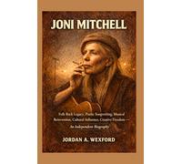 Joni Mitchell: Folk Rock Legacy, Poetic Songwriting, Musical Reinvention, Cultural Influence, Creative Freedom - An Independent Biography