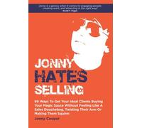Jonny Hates Selling: 99 Ways To Get Your Ideal Clients Buying Your Magic Sauce Without Feeling Like A Sales Douchebag, Twisting Their Arm Or Making Them Squirm