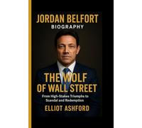 JORDAN BELFORT BIOGRAPHY- THE WOLF OF WALL STREET: From High-Stakes Triumphs to Scandal and Redemption