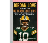 JORDAN LOVE-BIOGRAPHY: NO FLASH, JUST FIRE-LEADING THE PACKERS WITH HEART, FOCUS, AND FIERCE DETERMINATION