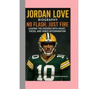 JORDAN LOVE-BIOGRAPHY: NO FLASH, JUST FIRE-LEADING THE PACKERS WITH HEART, FOCUS, AND FIERCE DETERMINATION