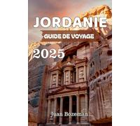 JORDANIE GUIDE DE VOYAGE 2025: Découvrez Petra, le Wadi Rum, la mer Morte et les trésors cachés de la Jordanie avec des conseils d'initiés, des cartes et des itinéraires