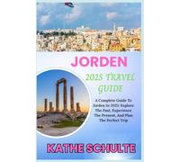 JORDEN 2025 TRAVEL GUIDE: A Complete Guide To Jorden In 2025: Explore The Past, Experience The Present, And Plan The Perfect Trip
