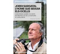 JORDI SARGATAL L’HOME QUE SEGUIA ELS OCELLS: CONVERSES SOBRE 50 ANYS DE PROTECCIÓ DE LA NATURA A CATALUNYA