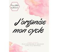 J'ORGANISE MON CYCLE, journal de suivi pour comprendre et organiser votre cycle menstruel: carnet pour le suivi du cycle menstruel pour filles et femmes