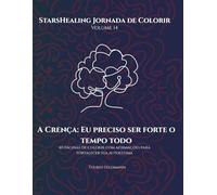 Jornada de Colorir StarsHealing A Crença: Eu Preciso Sempre Ser Forte: 40 Afirmações & Páginas para Colorir para Transformar Crenças Limitantes