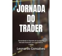 JORNADA DO TRADER: Desvendando os Segredos do Sucesso no Mercado Financeiro: Um Guia Prático e Criativo