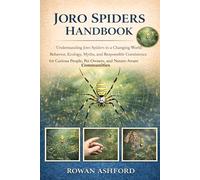 JORO SPIDERS: Understanding Joro Spiders in a Changing World: Behavior, Ecology, Myths, and Responsible Coexistence for Curious People, Pet Owners, and Nature-Aware Communities