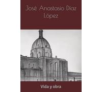José Anastasio Díaz López. Vida y obra