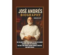 JOSÉ ANDRÉS BIOGRAPHY: THE CELEBRITY CHEF WHO DARED TO FEED THE HUNGRY AND CHALLENGE THE POWERFUL- THE MAN WHO COOKED AGAINST HUNGER, DISASTER, AND INDIFFERENCE