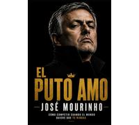 José Mourinho. El puto amo: Cómo competir cuando el mundo quiere que te rindas