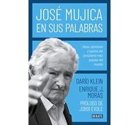 José Mujica en sus palabras: Ideas, opiniones y sueños del presidente más popular del mundo