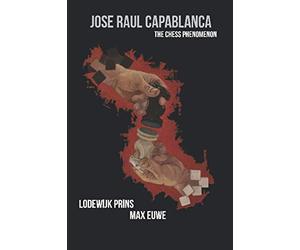 Jose Raul Capablanca: The Chess Phenomenon