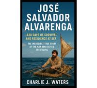 JOSÉ SALVADOR ALVARENGA: 438 Days of Survival and Resilience at Sea - The Incredible True Story of the Man Who Defied the Pacific