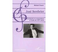 Jose Serebrier - Un Chef D'orchestre Et Compositeur A L'aube Du Xxieme Siecle