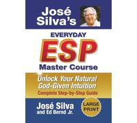 Jose Silva's Everyday ESP Master Course: Unlock Your Natural God-Given Intuition Complete Step-By-Step Guide