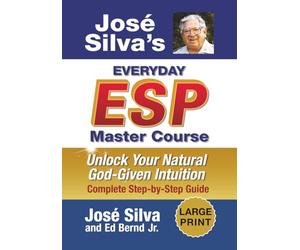 Jose Silva's Everyday ESP Master Course: Unlock Your Natural God-Given Intuition Complete Step-By-Step Guide