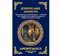 Joseph and Aseneth: The Ancient Apocryphal Romance - A Mystical Tale of Divine Love, Angelic Encounters & Biblical Conversion in Egypt