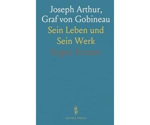 Joseph Arthur, Graf von Gobineau: Sein Leben und Sein Werk