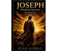 Joseph: Beyond the Dreamcoat: Betrayed by Family. Redeemed by Faith