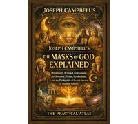 Joseph Campbell’s The Masks of God Explained: Mythology Across Civilizations, Archetypes, Ritual, Symbolism, and the Evolution of Sacred Stories in Human History