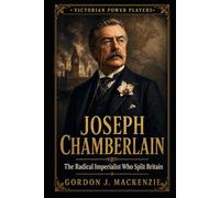 Joseph Chamberlain: The Radical Imperialist Who Split Britain
