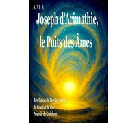 Joseph d'Arimathie, le Puits des Âmes: Révélation du Dernier Secret du Graal et de son Pouvoir de Guérison, Votre guide essentiel pour transformer le Chaos en Souveraineté