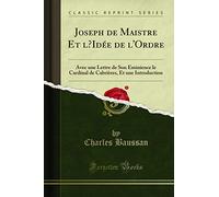 Joseph de Maistre Et l'Idée de l'Ordre: Avec Une Lettre de Son Eminience Le Cardinal de Cabrières, Et Une Introduction (Classic Reprint)