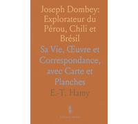Joseph Dombey: Explorateur du Pérou, Chili et Brésil: Sa Vie, Œuvre et Correspondance, avec Carte et Planches