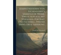 Joseph Freiherrn Von Eichendorff's Sämmtliche Werke, Yweite Auflage, Mit Verfassers Portrait Und Fachmile, Zweiter Band, Erste Lieferung