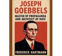Joseph Goebbels: Master of Propaganda and Architect of Hate