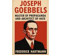 Joseph Goebbels: Master of Propaganda and Architect of Hate