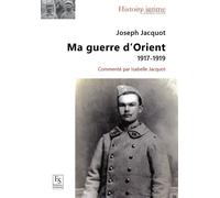 Joseph jacquot ma guerre d'orient 1917 1919 Ma guerre d'Orient, 1917-1919 - Isabelle Jacquot - Nouvelles Editions Sutton - broché - Essai