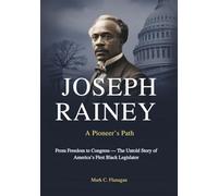 JOSEPH RAINEY A Pioneer’s Path: From Freedom to Congress - The Untold Story of America’s First Black Legislator