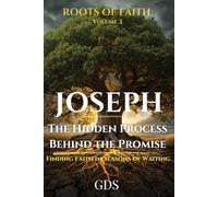 Joseph: The Hidden Process Behind the Promise: Finding Faith in the Seasons of Waiting and the Silent Work of God (Roots of Faith Book 2)