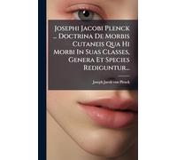 Josephi Jacobi Plenck ... Doctrina De Morbis Cutaneis Qua Hi Morbi In Suas Classes, Genera Et Species Rediguntur...