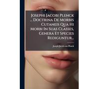 Josephi Jacobi Plenck ... Doctrina De Morbis Cutaneis Qua Hi Morbi In Suas Classes, Genera Et Species Rediguntur...