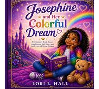 Josephine and Her Colorful Dreams: A Children’s Book About Confidence, Self-Love, and the Power of Being Unique