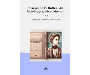 Josephine E. Butler: An Autobiographical Memoir