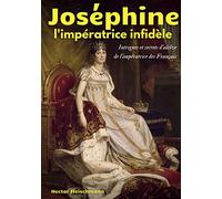 Joséphine, l'impératrice infidèle: Intrigues et secrets d'alcôve de l'impératrice des Français