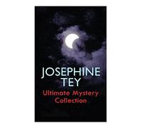 JOSEPHINE TEY - Ultimate Mystery Collection: Inspector Alan Grant Novels & Other Detective Tales: The Daughter of Time, The Franchise Affair...