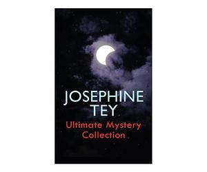 JOSEPHINE TEY - Ultimate Mystery Collection: Inspector Alan Grant Novels & Other Detective Tales: The Daughter of Time, The Franchise Affair...